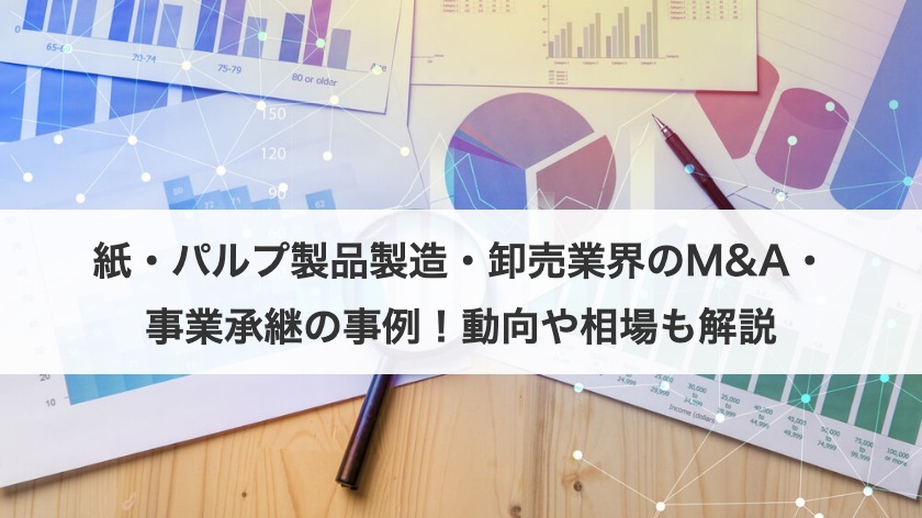 紙・パルプ製品製造・卸売業界のM&A・事業承継の事例7選を紹介！動向や相場も解説！