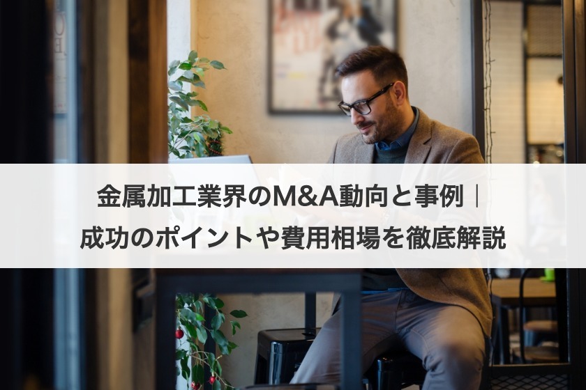 金属加工業界のM&A動向と事例｜成功のポイントや費用相場を徹底解説