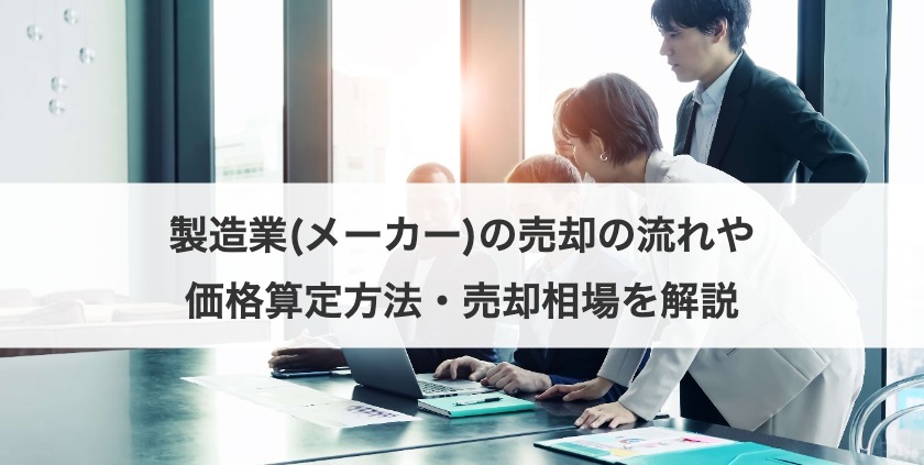 製造業(メーカー)の売却の流れや価格算定方法・売却相場を解説
