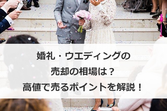 婚礼・ウエディングの売却の相場は？高値で売るポイントを解説！
