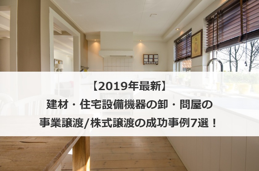 【2020年最新】建材・住宅設備機器の卸・問屋の事業譲渡/株式譲渡の成功事例7選！