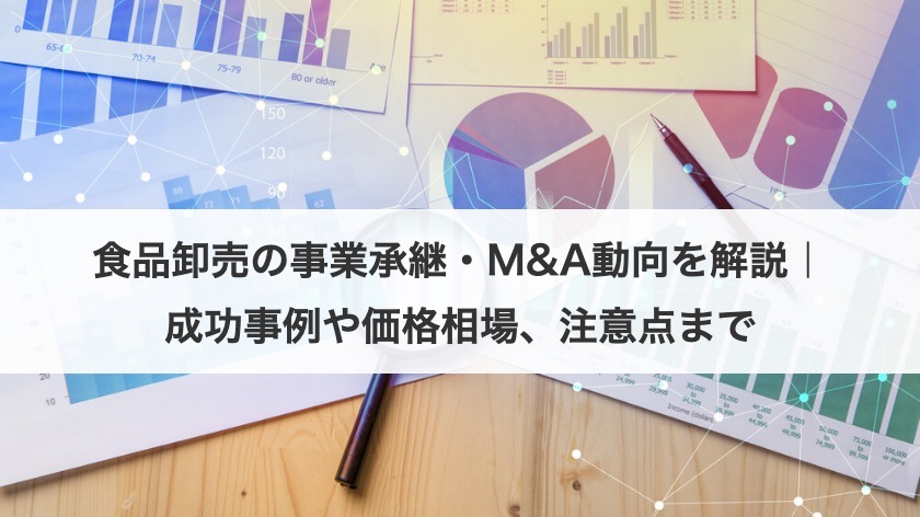 食品卸売の事業承継・M&A動向を解説｜成功事例や価格相場、注意点まで