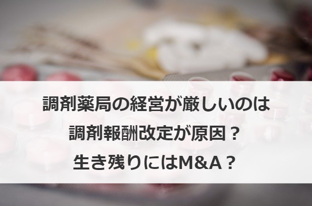 調剤薬局の経営が厳しいのは調剤報酬改定が原因？生き残りにはM&A？