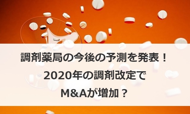 調剤薬局の今後の予測を発表！2020年の調剤改定でM&Aが増加？