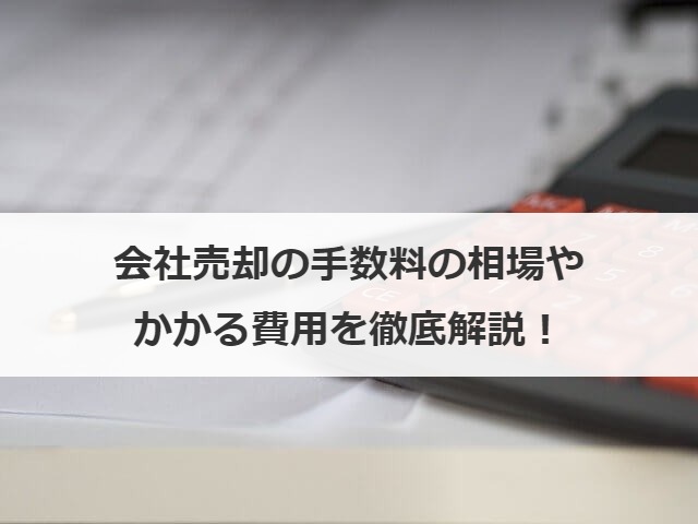 会社売却の手数料の相場やかかる費用を徹底解説！