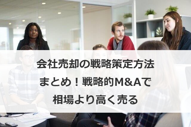 会社売却の戦略策定方法まとめ！戦略的M&Aで相場より高く売る