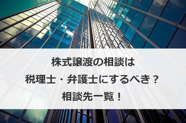 株式譲渡の相談は税理士・弁護士にするべき？相談先一覧！