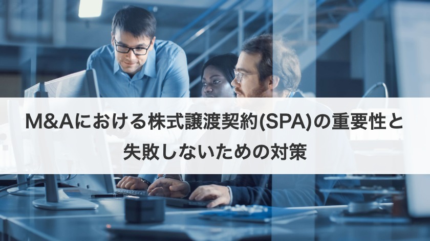 M&Aにおける株式譲渡契約(SPA)の重要性と失敗しないための対策