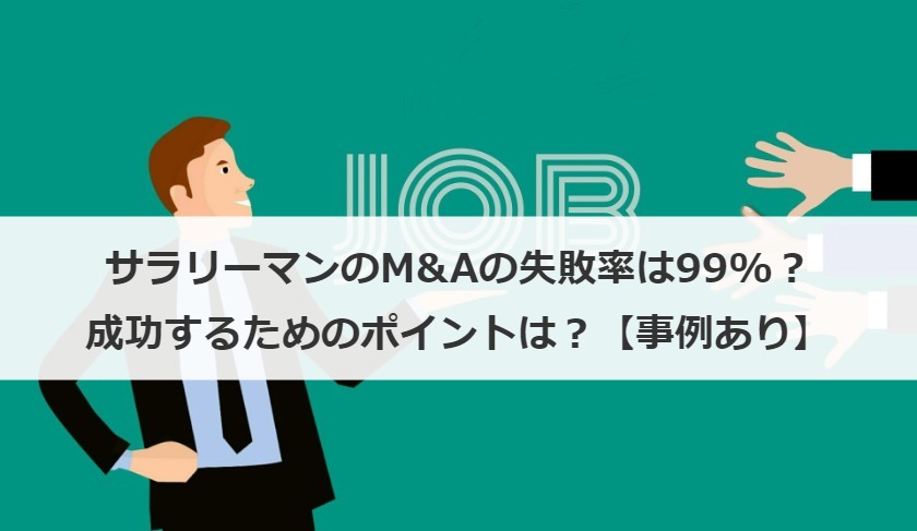 サラリーマンのM&Aの失敗率は99%？成功するためのポイントは？【事例あり】