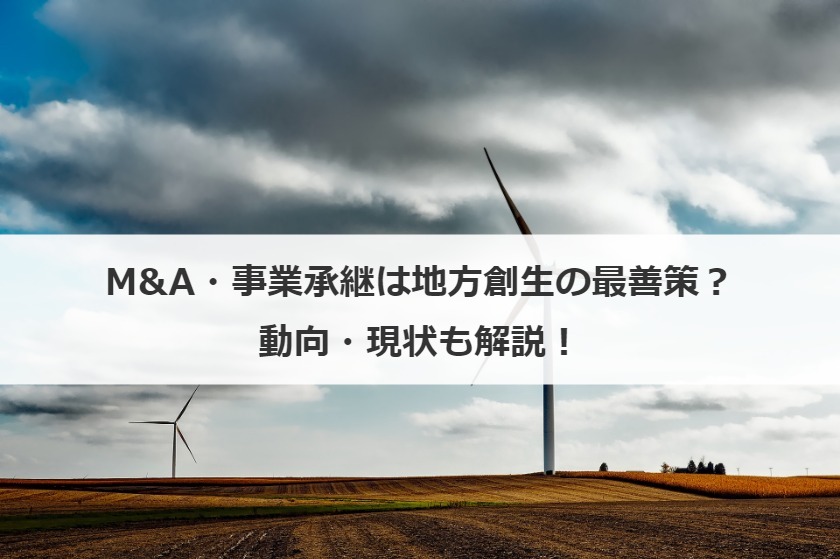M&A・事業承継は地方創生の最善策？動向・現状も解説！