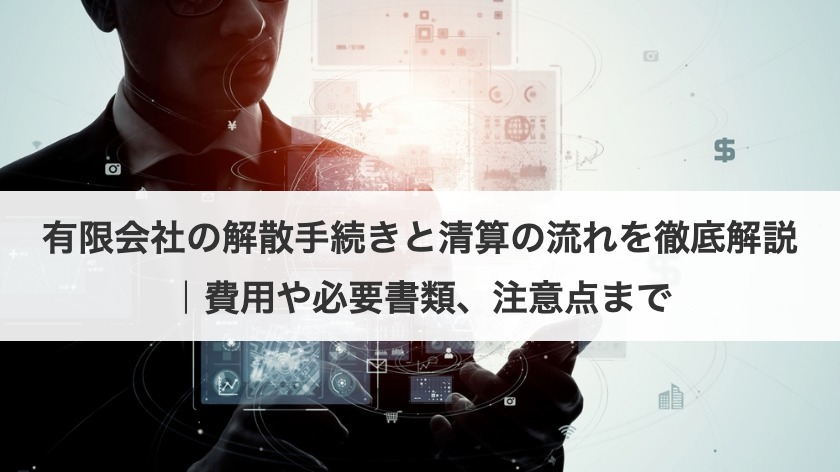 有限会社の解散手続きと清算の流れを徹底解説｜費用や必要書類、注意点まで