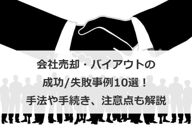 会社売却・バイアウトの成功/失敗事例10選！手法や手続き、注意点も解説
