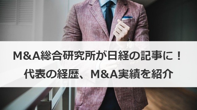 M&A総合研究所が日経の記事に！代表の経歴、M&A実績を紹介