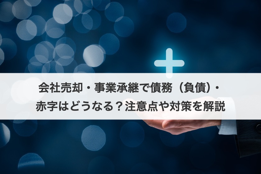 会社売却・事業承継で債務（負債）・赤字はどうなる？注意点や対策を解説