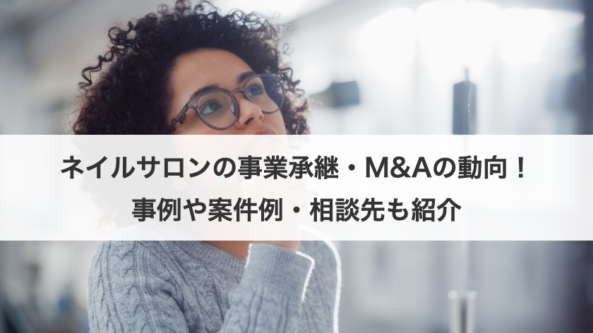 ネイルサロンの事業承継・M&Aの動向！事例や案件例・相談先も紹介