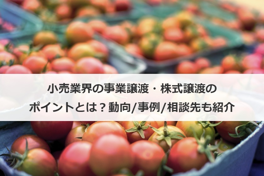 小売業界の事業譲渡・株式譲渡のポイントとは？動向/事例/相談先も紹介