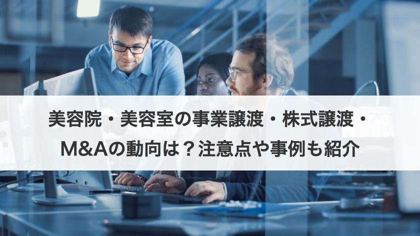 美容院・美容室の事業譲渡・株式譲渡・M&Aの動向は？注意点や事例も紹介