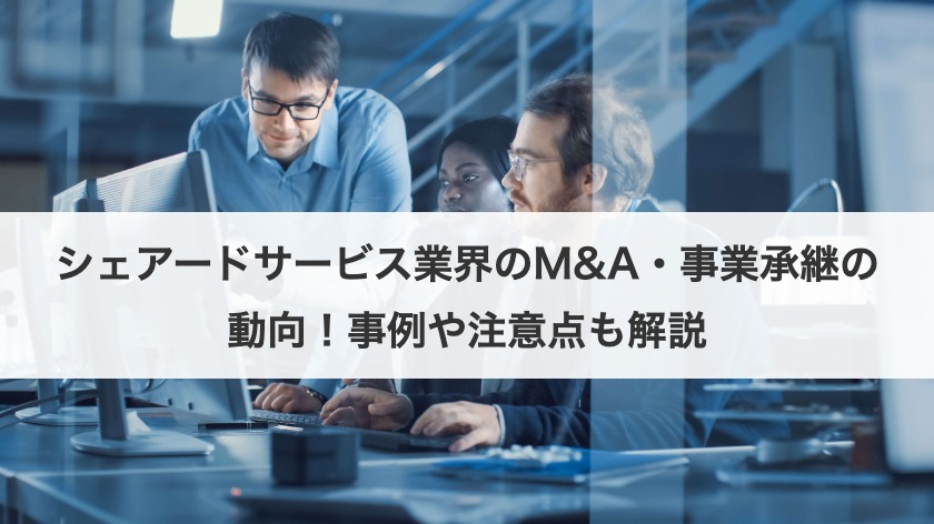 シェアードサービス業界のM&A・事業承継の動向！事例や注意点も解説