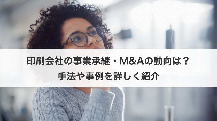 印刷会社の事業承継・M&Aの動向は？手法や事例を詳しく紹介