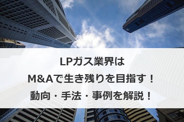 LPガス業界はM&Aで生き残りを目指す！動向・手法・事例を解説！