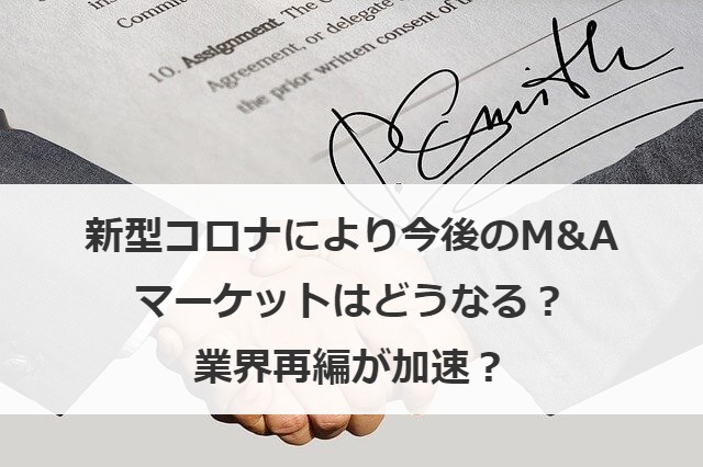 新型コロナにより今後のM&Aマーケットはどうなる？業界再編が加速？