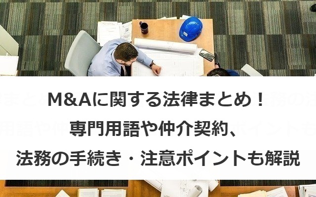 M&Aに関する法律まとめ！専門用語や仲介契約、法務の注意ポイントも解説