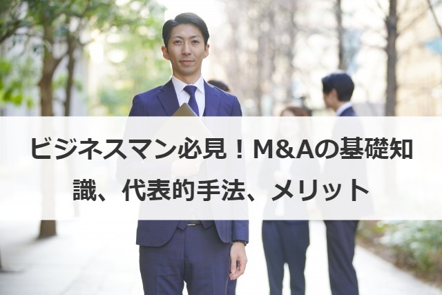 ビジネスマン必見！M&Aの基礎知識、代表的手法、メリット