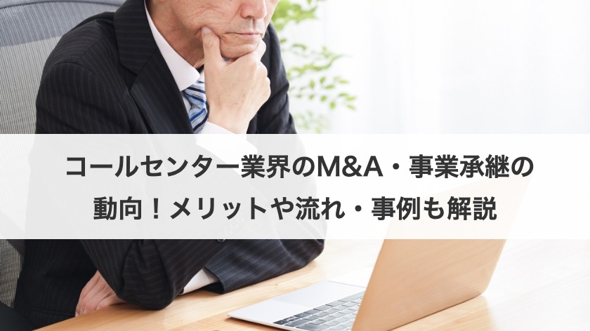 コールセンター業界のM&A・事業承継の動向！メリットや流れ・事例も解説