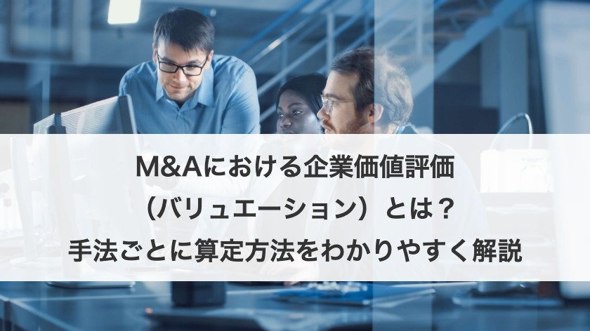 M&Aにおける企業価値評価（バリュエーション）とは？手法ごとに算定方法をわかりやすく解説