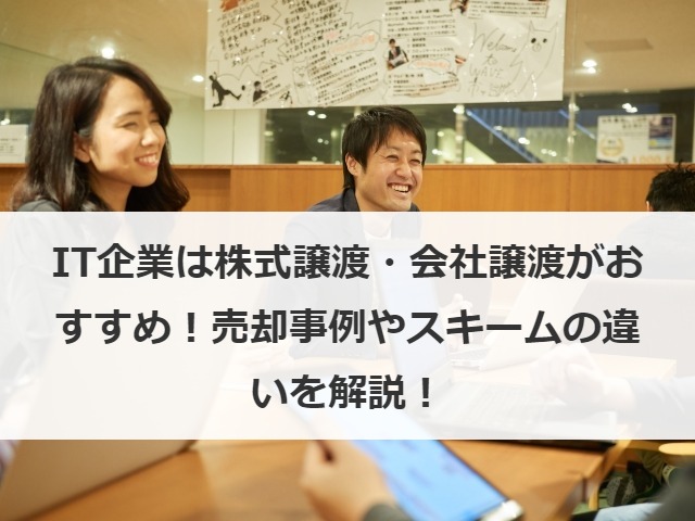 IT企業は株式譲渡・会社譲渡がおすすめ！売却事例やスキームの違いを解説！
