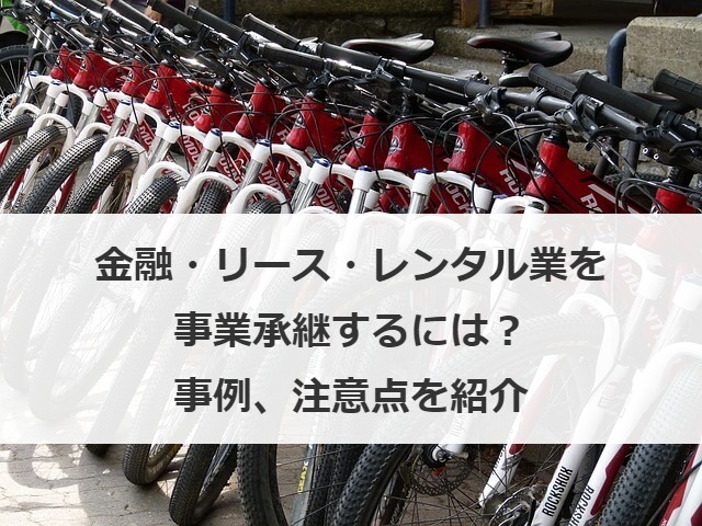 金融・リース・レンタル業を事業承継するには？事例、注意点を紹介