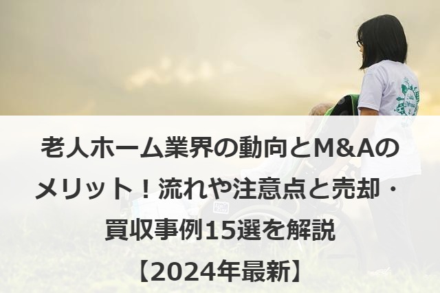 老人ホーム業界の動向とM&Aのメリット！流れや注意点と売却・買収事例15選を解説【2025年最新】
