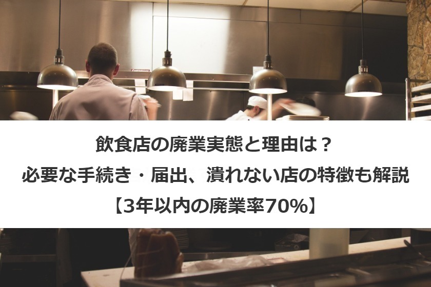 飲食店の廃業実態と理由は？必要な手続き・届出、潰れない店の特徴も解説【3年以内の廃業率70％】