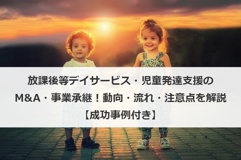 放課後等デイサービス・児童発達支援のM&A・事業承継！動向・流れ・注意点を解説【成功事例付き】
