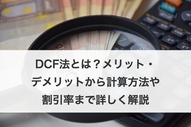 DCF法とは？メリット・デメリットから計算方法や割引率まで詳しく解説