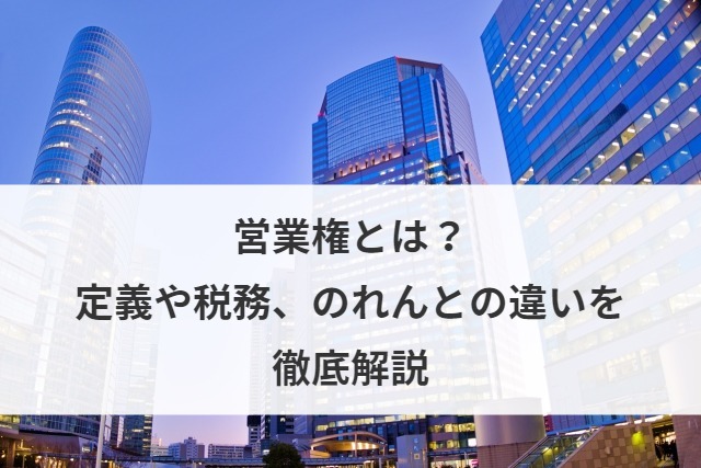 営業権とは？定義や税務、のれんとの違いを徹底解説