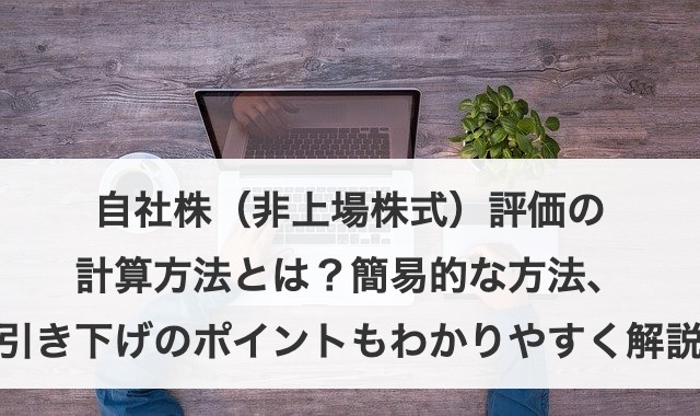 自社株（非上場株式）評価の計算方法とは？簡易的な方法、引き下げのポイントもわかりやすく解説