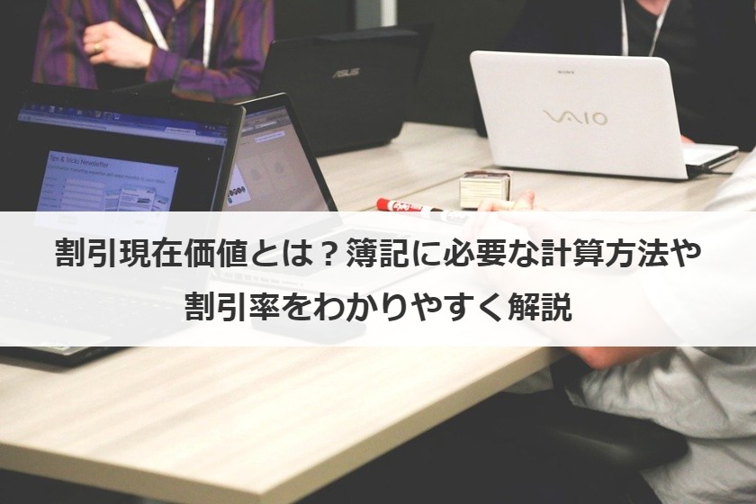 割引現在価値とは？簿記に必要な計算方法や割引率、活用場面をわかりやすく解説