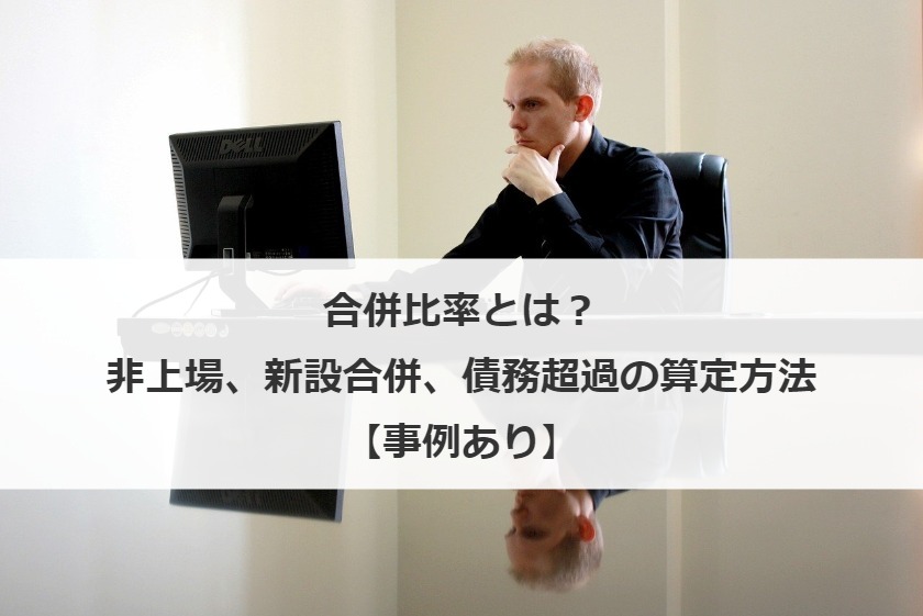 合併比率とは？非上場、新設合併、債務超過の算定方法【事例あり】