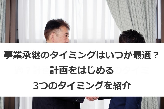 事業承継のタイミングはいつが最適？計画をはじめる3つのタイミングを紹介