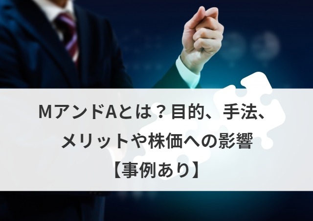 MアンドAとは？目的、手法、メリットや株価への影響【事例あり】
