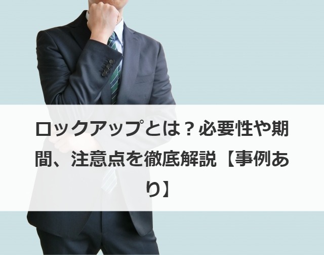 ロックアップとは？必要性や期間、注意点を徹底解説【事例あり】