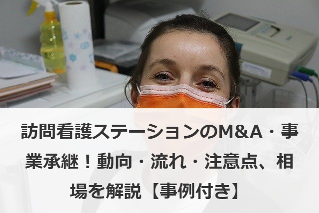 訪問看護ステーションのM&A・事業承継！動向・流れ・注意点、相場を解説【事例付き】