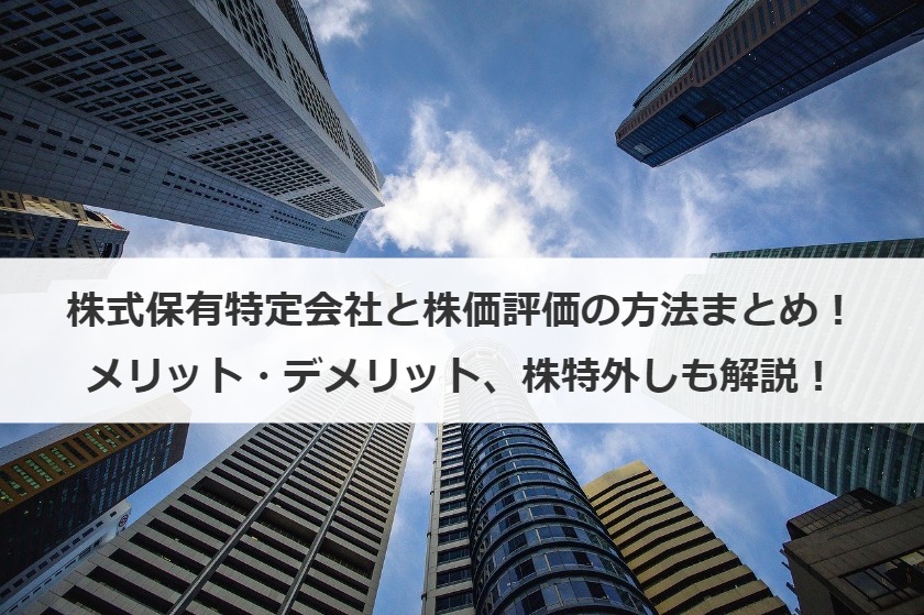 株式保有特定会社と株価評価の方法まとめ！メリット・デメリット、株特外しも解説！