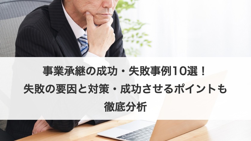 事業承継の成功・失敗事例10選！トラブルや失敗の要因と対策・成功のポイントも紹介