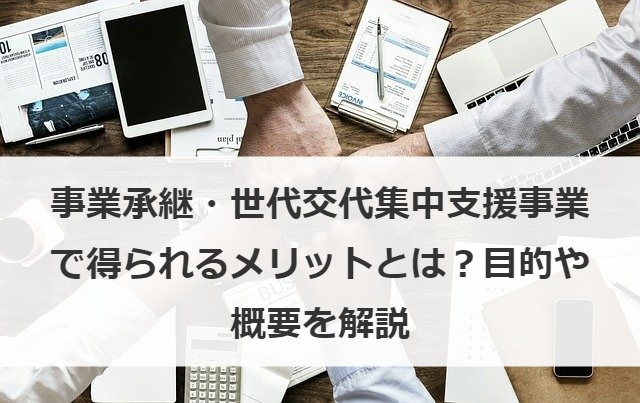 事業承継・世代交代集中支援事業で得られるメリットとは？目的や概要を解説