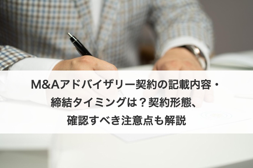 M&Aアドバイザリー契約の記載内容・締結タイミングは？契約形態、確認すべき注意点も解説
