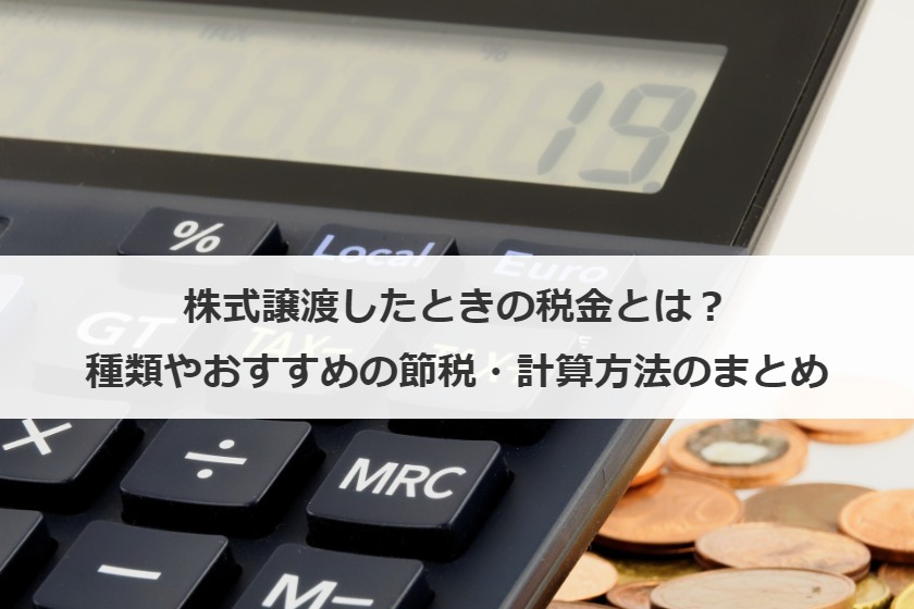 株式譲渡したときの税金は？種類、節税方法、計算方法を解説