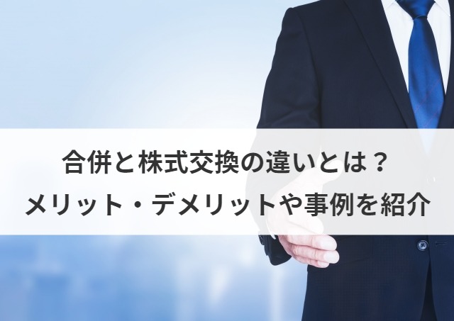 合併と株式交換の違いとは？メリット・デメリットや事例を紹介