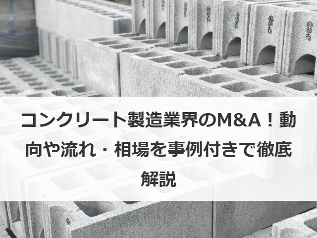 コンクリート製造業界のM&A！動向や流れ・相場を事例付きで徹底解説